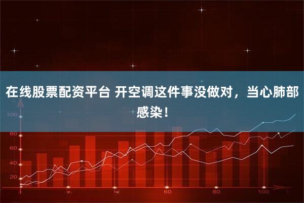 在线股票配资平台 开空调这件事没做对，当心肺部感染！