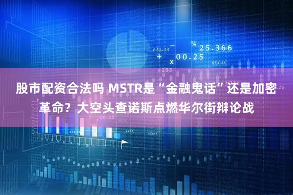 股市配资合法吗 MSTR是“金融鬼话”还是加密革命？大空头查诺斯点燃华尔街辩论战