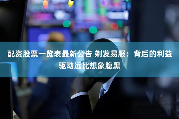 配资股票一览表最新公告 剃发易服：背后的利益驱动远比想象腹黑