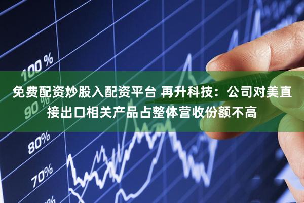 免费配资炒股入配资平台 再升科技：公司对美直接出口相关产品占整体营收份额不高