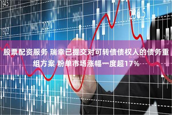 股票配资服务 瑞幸已提交对可转债债权人的债务重组方案 粉单市场涨幅一度超17%