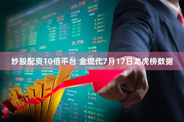 炒股配资10倍平台 金现代7月17日龙虎榜数据