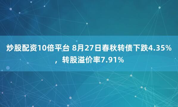 炒股配资10倍平台 8月27日春秋转债下跌4.35%，转股溢价率7.91%