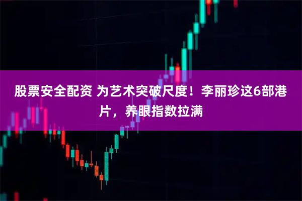 股票安全配资 为艺术突破尺度！李丽珍这6部港片，养眼指数拉满