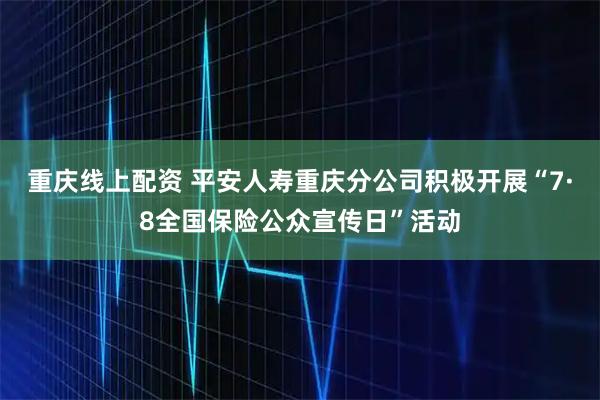 重庆线上配资 平安人寿重庆分公司积极开展“7·8全国保险公众宣传日”活动